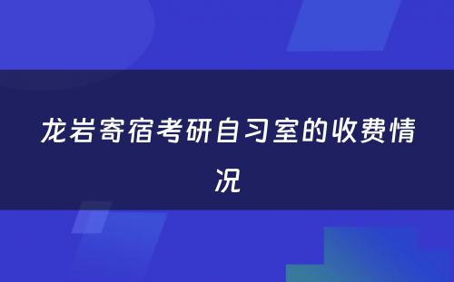 龙岩寄宿考研自习室的收费情况