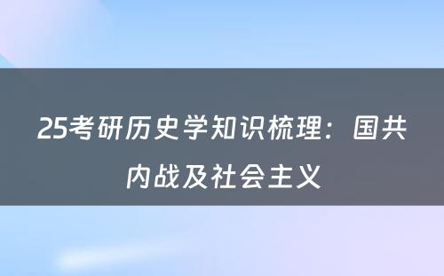 25考研历史学知识梳理：国共内战及社会主义