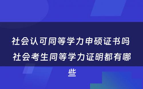 社会认可同等学力申硕证书吗 社会考生同等学力证明都有哪些