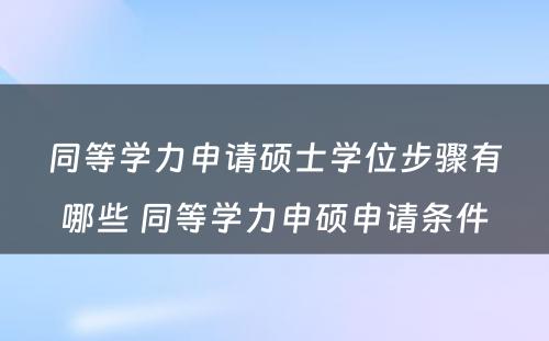 同等学力申请硕士学位步骤有哪些 同等学力申硕申请条件