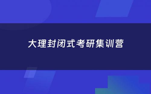 大理封闭式考研集训营