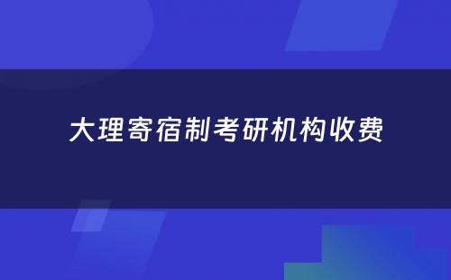 大理寄宿制考研机构收费