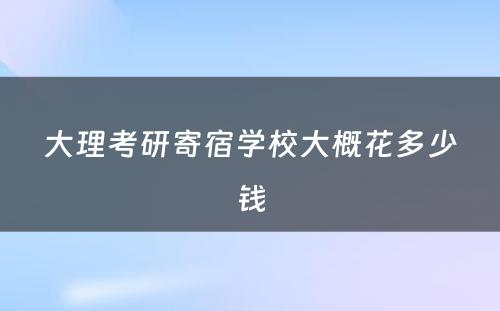 大理考研寄宿学校大概花多少钱