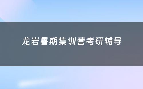 龙岩暑期集训营考研辅导