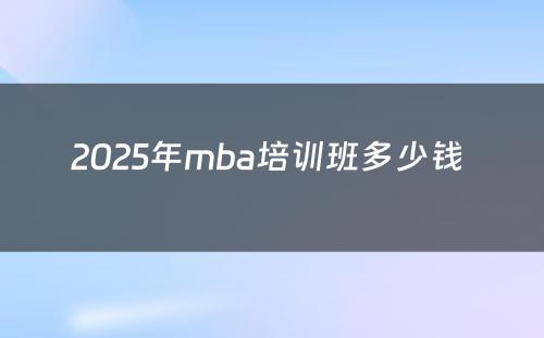 2025年mba培训班多少钱 