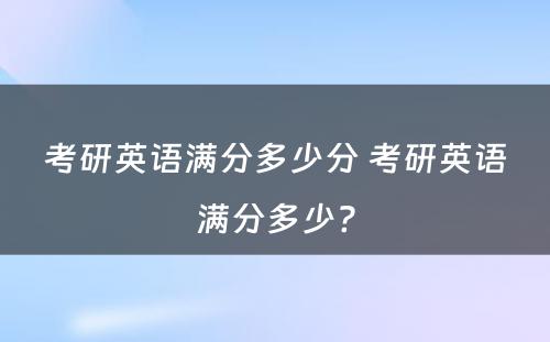 考研英语满分多少分 考研英语满分多少?