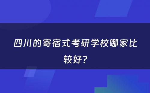 四川的寄宿式考研学校哪家比较好？