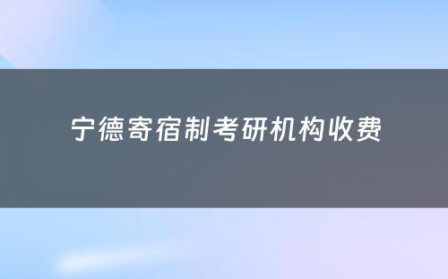 宁德寄宿制考研机构收费