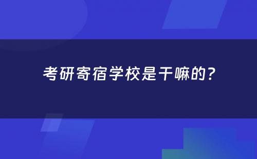 考研寄宿学校是干嘛的？