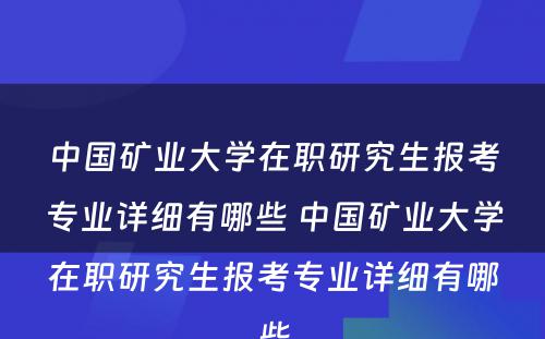 中国矿业大学在职研究生报考专业详细有哪些 中国矿业大学在职研究生报考专业详细有哪些