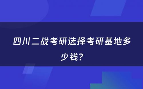 四川二战考研选择考研基地多少钱？