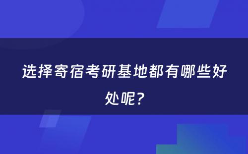 选择寄宿考研基地都有哪些好处呢？