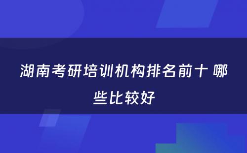 湖南考研培训机构排名前十 哪些比较好