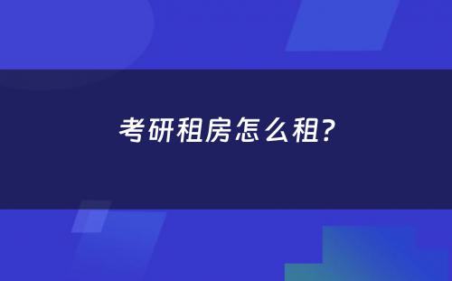 考研租房怎么租？