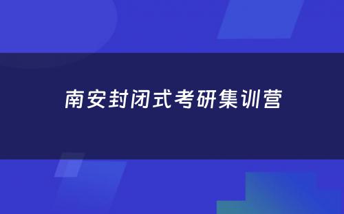 南安封闭式考研集训营