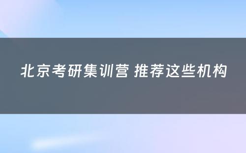 北京考研集训营 推荐这些机构