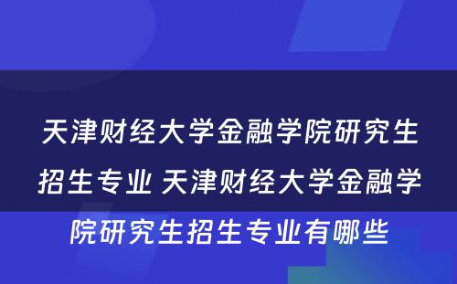 天津财经大学金融学院研究生招生专业 天津财经大学金融学院研究生招生专业有哪些