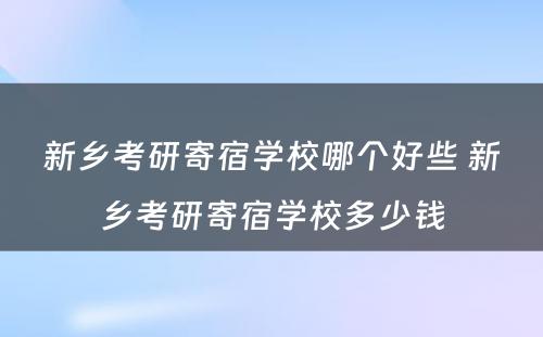 新乡考研寄宿学校哪个好些 新乡考研寄宿学校多少钱