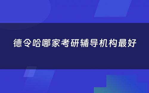 德令哈哪家考研辅导机构最好