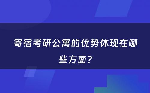 寄宿考研公寓的优势体现在哪些方面？