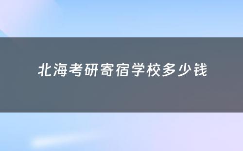 北海考研寄宿学校多少钱