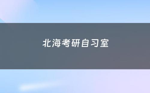 北海考研自习室