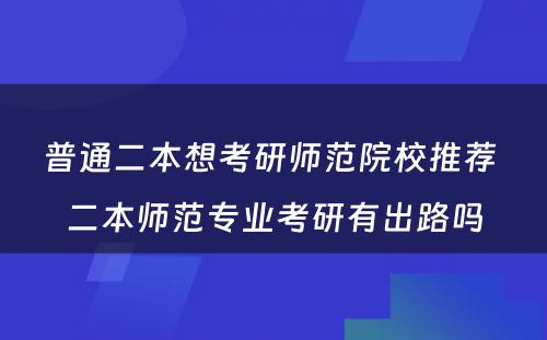 普通二本想考研师范院校推荐 二本师范专业考研有出路吗