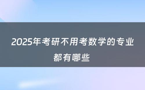 2025年考研不用考数学的专业都有哪些 