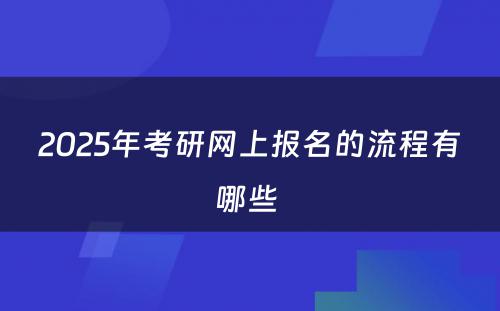 2025年考研网上报名的流程有哪些 