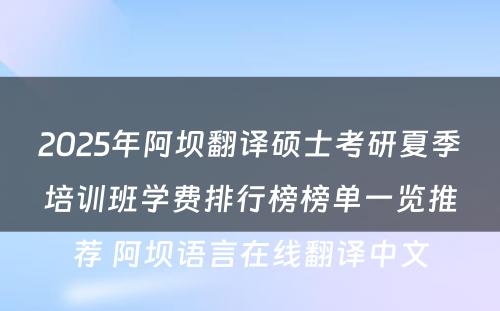 2025年阿坝翻译硕士考研夏季培训班学费排行榜榜单一览推荐 阿坝语言在线翻译中文