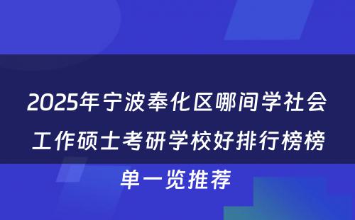 2025年宁波奉化区哪间学社会工作硕士考研学校好排行榜榜单一览推荐 