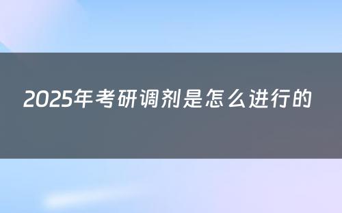 2025年考研调剂是怎么进行的 