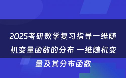 2025考研数学复习指导一维随机变量函数的分布 一维随机变量及其分布函数