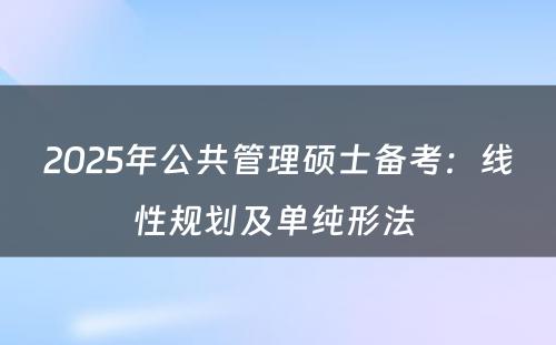 2025年公共管理硕士备考：线性规划及单纯形法 