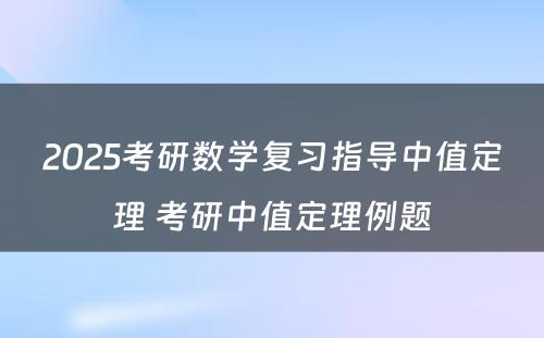 2025考研数学复习指导中值定理 考研中值定理例题