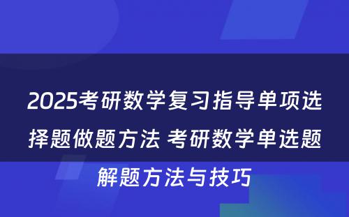 2025考研数学复习指导单项选择题做题方法 考研数学单选题解题方法与技巧