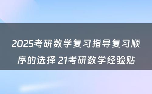 2025考研数学复习指导复习顺序的选择 21考研数学经验贴