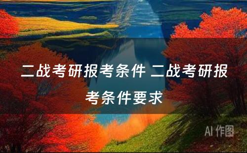 二战考研报考条件 二战考研报考条件要求