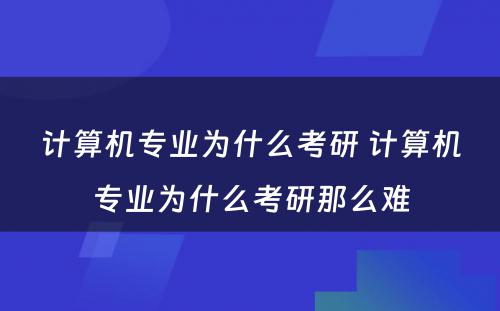 计算机专业为什么考研 计算机专业为什么考研那么难