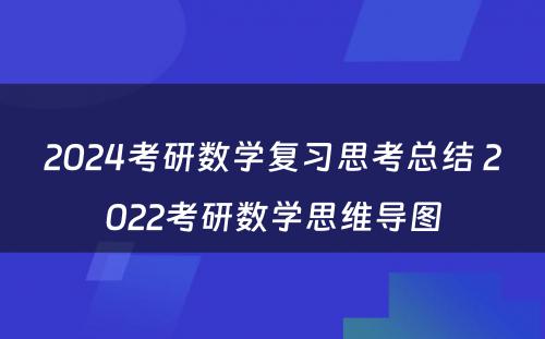 2024考研数学复习思考总结 2022考研数学思维导图