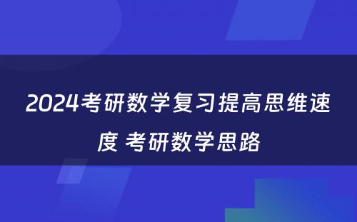 2024考研数学复习提高思维速度 考研数学思路