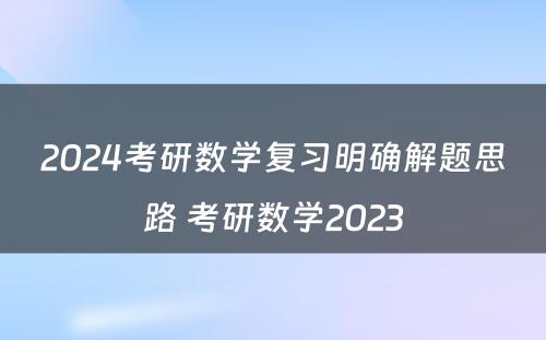 2024考研数学复习明确解题思路 考研数学2023