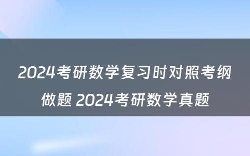 2024考研数学复习时对照考纲做题 2024考研数学真题