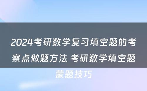 2024考研数学复习填空题的考察点做题方法 考研数学填空题蒙题技巧