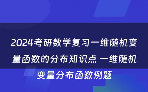 2024考研数学复习一维随机变量函数的分布知识点 一维随机变量分布函数例题