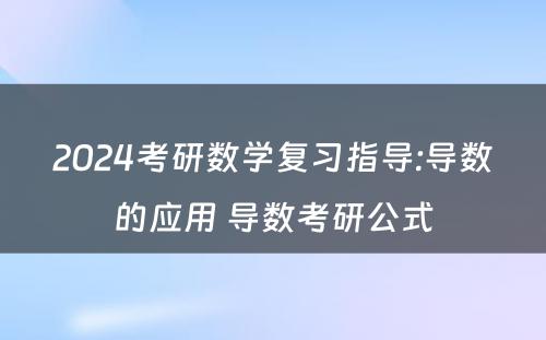 2024考研数学复习指导:导数的应用 导数考研公式