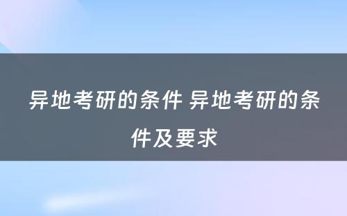 异地考研的条件 异地考研的条件及要求