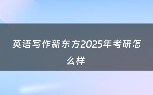 英语写作新东方2025年考研怎么样 