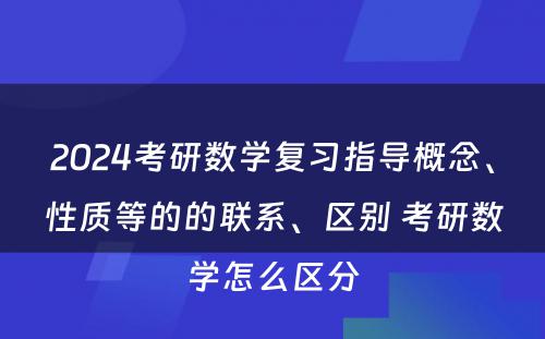 2024考研数学复习指导概念、性质等的的联系、区别 考研数学怎么区分