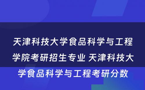 天津科技大学食品科学与工程学院考研招生专业 天津科技大学食品科学与工程考研分数